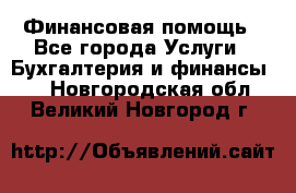 Финансовая помощь - Все города Услуги » Бухгалтерия и финансы   . Новгородская обл.,Великий Новгород г.